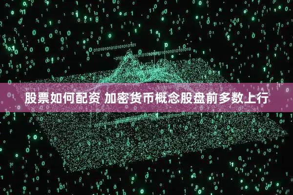 股票如何配资 加密货币概念股盘前多数上行