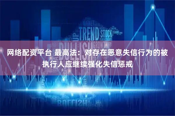 网络配资平台 最高法：对存在恶意失信行为的被执行人应继续强化失信惩戒