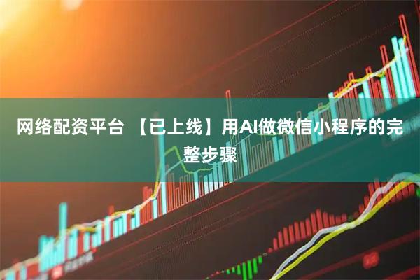 网络配资平台 【已上线】用AI做微信小程序的完整步骤