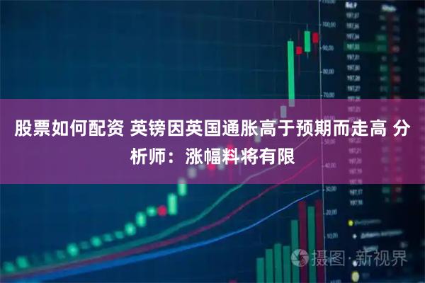 股票如何配资 英镑因英国通胀高于预期而走高 分析师：涨幅料将有限
