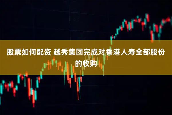 股票如何配资 越秀集团完成对香港人寿全部股份的收购