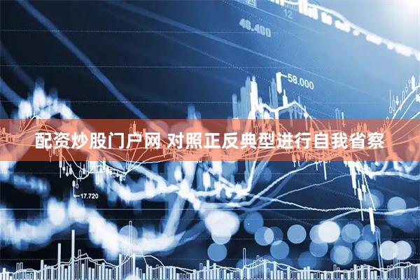 配资炒股门户网 对照正反典型进行自我省察