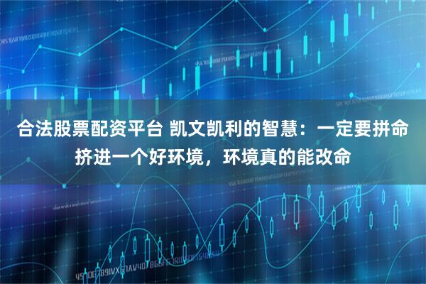 合法股票配资平台 凯文凯利的智慧：一定要拼命挤进一个好环境，环境真的能改命